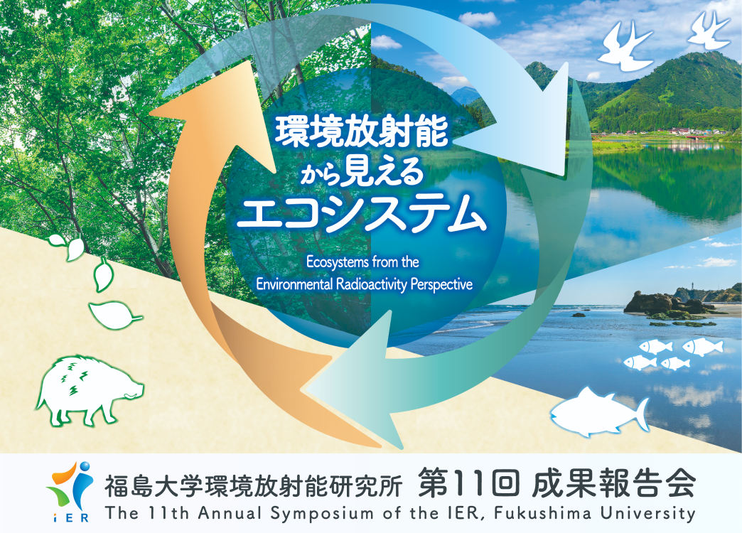 環境放射能から見えるエコシステム (Ecosystems from the Environmental Radioactivity Perspective) / 福島大学環境放射能研究所 第11回成果報告会 (The 11th Annual Symposium of the IER, Fukushima University)